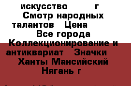 1.1) искусство : 1972 г - Смотр народных талантов › Цена ­ 149 - Все города Коллекционирование и антиквариат » Значки   . Ханты-Мансийский,Нягань г.